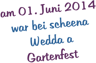 am 01. Juni 2014 war bei scheena Wedda a Gartenfest
